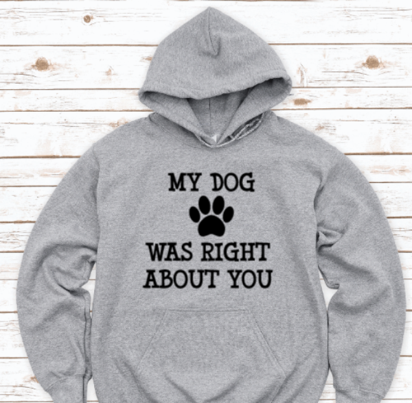 My Dog Was Right About You, Gray Unisex Hoodie Sweatshirt