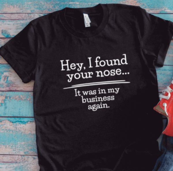 Hey I Found Your Nose, It was in My Business Again, Black, Unisex Short Sleeve T-shirt