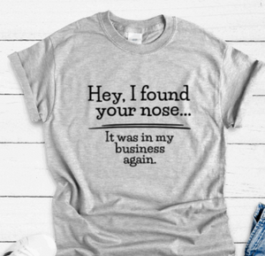 Hey, I Found Your Nose, It Was In My Business Again, Gray Short Sleeve Unisex T-shirt
