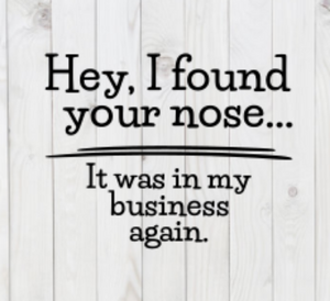 Hey, I Found Your Nose, It Was In My Business Again, SVG File, png, dxf, digital download, cricut cut file