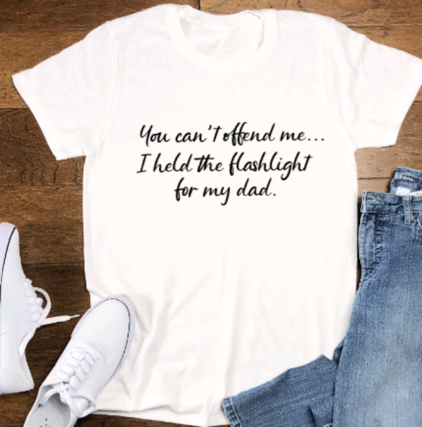 You Can't Offend Me, I Held the Flashlight For My Dad, Unisex White Short Sleeve T-shirt