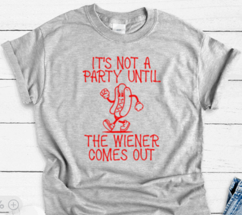 It's Not a Party Until the Wiener Comes Out, Gray Short Sleeve Unisex T-shirt