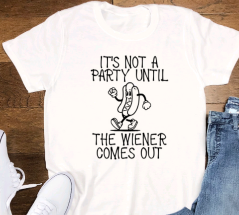It's Not a Party Until the Wiener Comes Out, Unisex White Short Sleeve T-shirt