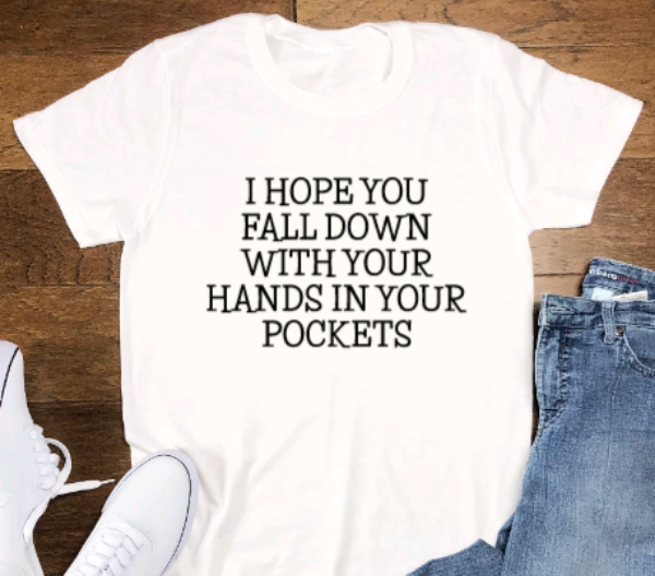 I Hope You Fall Down With Your Hands in Your Pockets, White Short Sleeve Unisex T-shirt