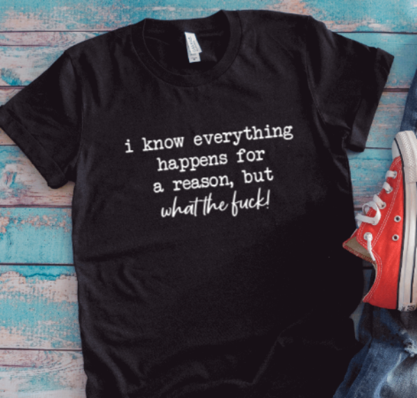 I Know Everything Happens For a Reason, But What The F*ck, Unisex Black Short Sleeve T-shirt