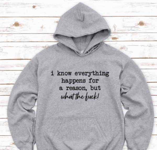 I Know Everything Happens For a Reason, But What The F*ck, Gray Unisex Hoodie Sweatshirt