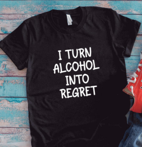 I Turn Alcohol Into Regret, Black Unisex Short Sleeve T-shirt