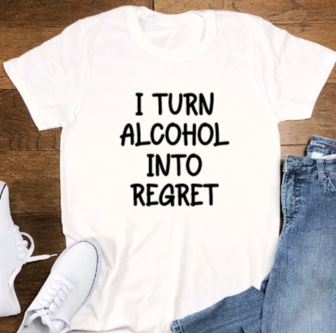 I Turn Alcohol Into Regret, Unisex, White Short Sleeve T-shirt