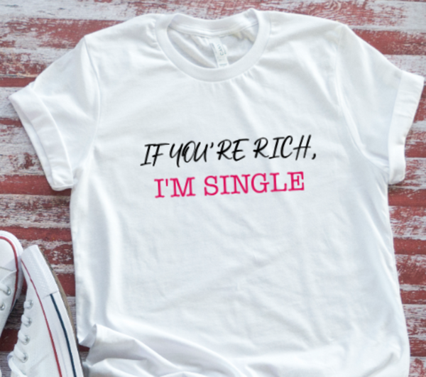 If You're Rich, I'm Single, Unisex White, Men's and Woman's Short Sleeve T-shirt