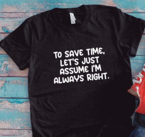 To Save Time, Let's Just Assume I'm Always Right, Unisex Black Short Sleeve T-shirt