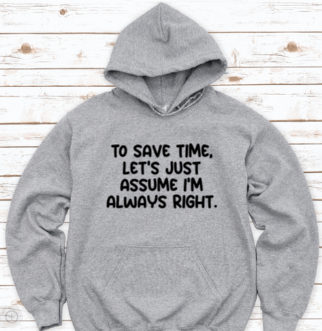 To Save Time, Let's Just Assume I'm Always Right, Gray Unisex Hoodie Sweatshirt