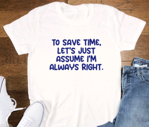 To Save Time, Let's Assume I'm Always Right, Unisex White Short Sleeve T-shirt