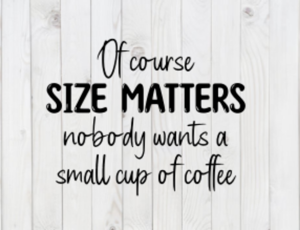 Of Course Size Matters, Nobody Wants a Small Cup of Coffee, SVG File, png, dxf, digital download, cricut cut file