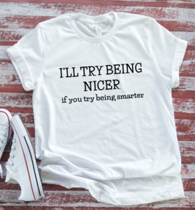 I'll Trying Being Nicer If You Try Being Smarter, Unisex White Short Sleeve T-shirt