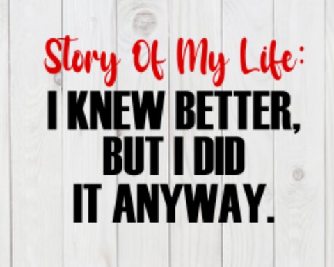 Story of My Life: I Knew Better, But Did It Anyway, funny SVG File, png, dxf, digital download, cricut cut file