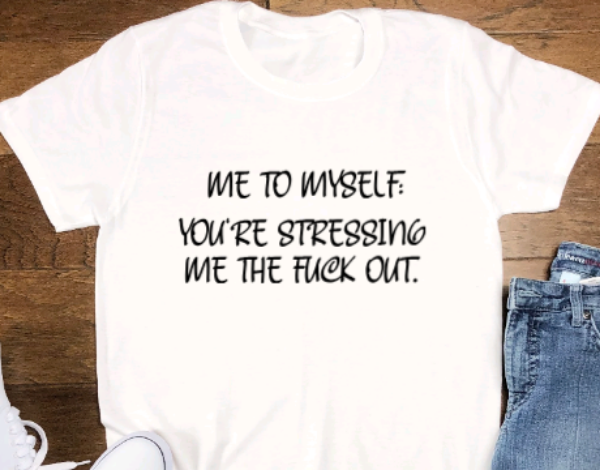 Me to Myself: You're Stressing Me the F*ck Out, Unisex White Short Sleeve T-shirt