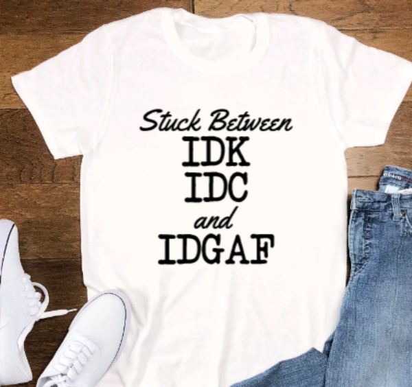 Stuck Between IDK, IDC and IDGAF, Unisex, White Short Sleeve T-shirt