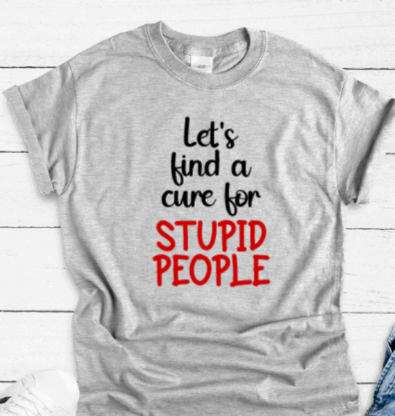 Let's Find A Cure For Stupid People, Gray Unisex Short Sleeve T-shirt