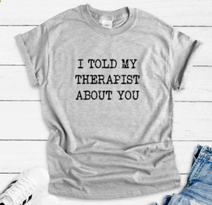 I Told My Therapist About You, Gray Short Sleeve Unisex T-shirt