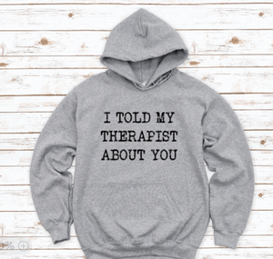 I Told My Therapist About You, Gray Unisex Hoodie Sweatshirt