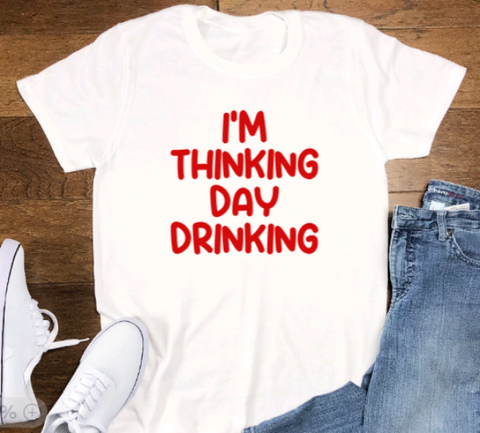 I'm Thinking Day Drinking, Unisex  White Short Sleeve T-shirt