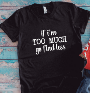 If I'm Too Much, Go Find Less, Black, Unisex Short Sleeve T-shirt