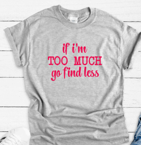 If I'm Too Much, Go Find Less, Gray Short Sleeve Unisex T-shirt