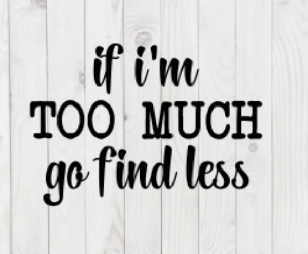If I'm Too Much, Go Find Less, SVG File, png, dxf, digital download, cricut cut file