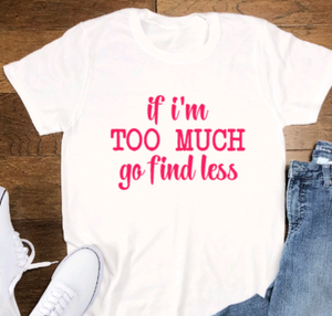 If I'm Too Much, Go Find Less, Soft White Short Sleeve Unisex T-shirt