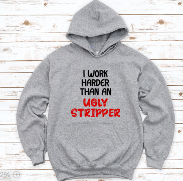 I Work Harder Than an Ugly Stripper, Unisex, Men's and Women's Gray Short Sleeve Unisex T-shirt Men's and Women's, Unisex Hoodie Sweatshirt