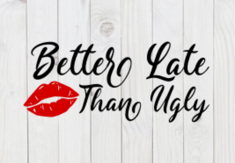 Better Late Than Ugly, SVG File, png, dxf, digital download, cricut cut file