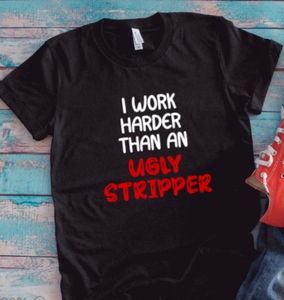 I Work Harder Than an Ugly Stripper, Black Unisex Short Sleeve T-shirt