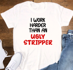 I Work Harder Than an Ugly Stripper, Unisex, White Short Sleeve T-shirt