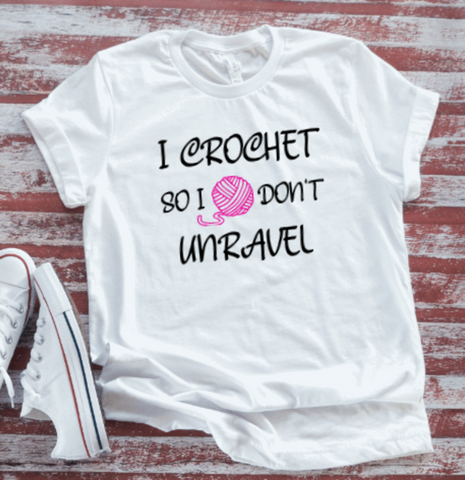 I Crochet, So I Don't Unravel, Unisex White Short Sleeve T-shirt