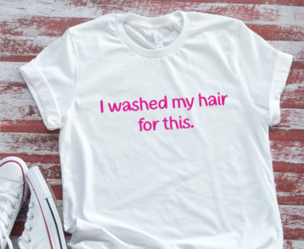 I Washed My Hair For This, Unisex White Short Sleeve T-shirt