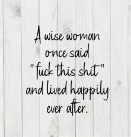 A Wise Woman Once Said "F*ck This Sh*t" and Lived Happily Ever After, SVG File, png, dxf, digital download, cricut cut file