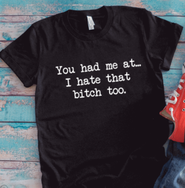 You Had Me at I Hate That Bitch Too, Unisex Black Short Sleeve T-shirt