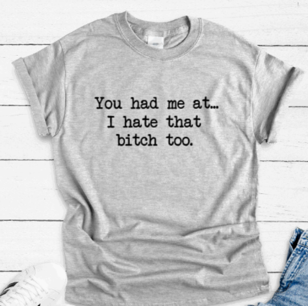 You Had Me at I Hate That Bitch Too, Gray Short Sleeve Unisex T-shirt