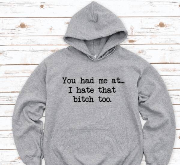 You Had Me At I Hate That Bitch Too, Gray Unisex Hoodie Sweatshirt