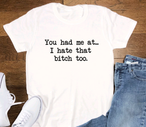 You Had Me at I Hate That Bitch Too, White, Short Sleeve Unisex T-shirt