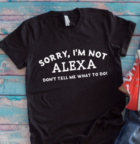 Sorry, I'm Not Alexa, Don't Tell Me What To Do Black Unisex Short Sleeve T-shirt