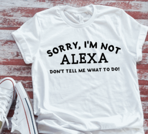 Sorry, I'm Not Alexa, Don't Tell Me What To Do Unisex  White Short Sleeve T-shirt