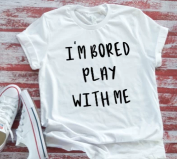 i'm bored play with me white t-shirt