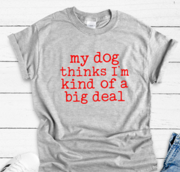My Dog Thinks I'm Kind of a Big Deal Gray Unisex Short Sleeve T-shirt