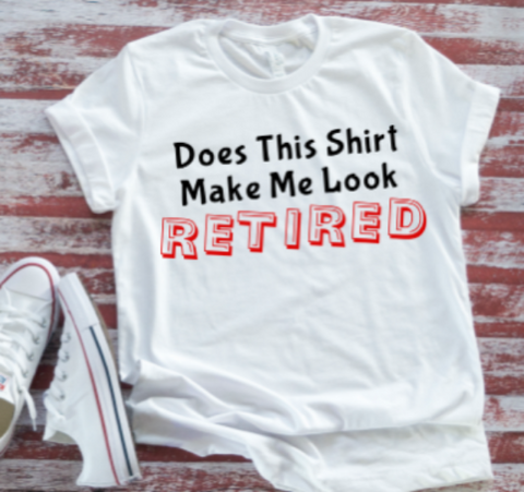 Does This Shirt Make Me Look Retired Unisex  White Short Sleeve T-shirt