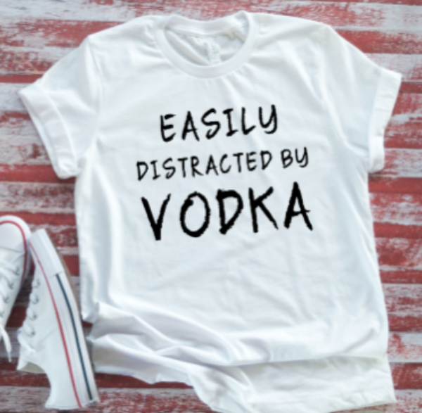 Easily Distracted by Vodka White Short Sleeve T-shirt