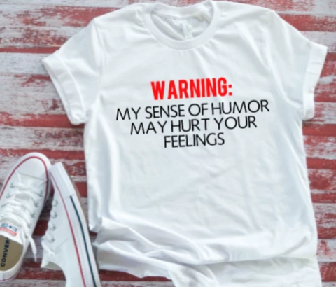 WARNING:  My Sense of Humor May Hurt Your Feelings White Short Sleeve T-Shirt