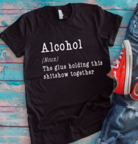 alcohol the glue holding this shitshow together black t-shirt