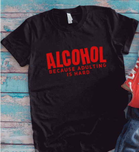 Alcohol Because Adulting is Hard, Black Unisex Short Sleeve T-shirt