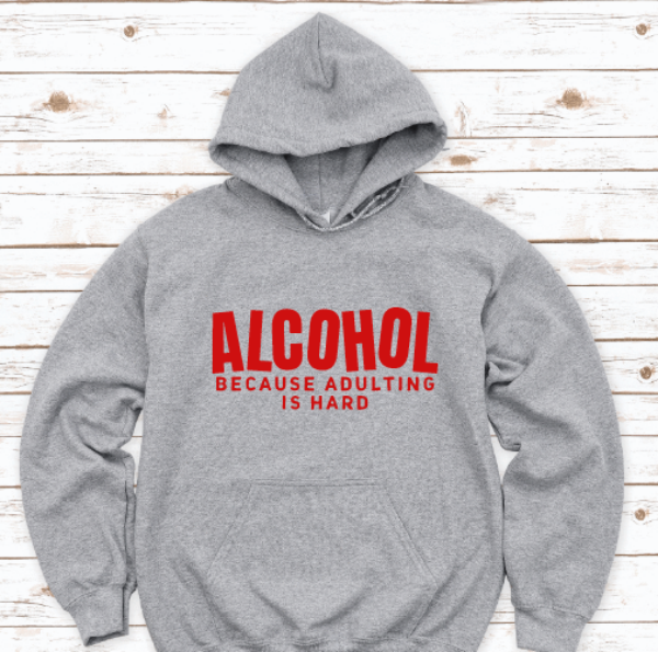 Alcohol Because Adulting is Hard, Gray Unisex Hoodie Sweatshirt